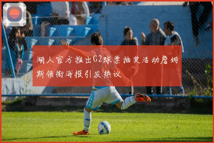 湖人官方推出G2球票抽奖活动詹姆斯领衔海报引发热议