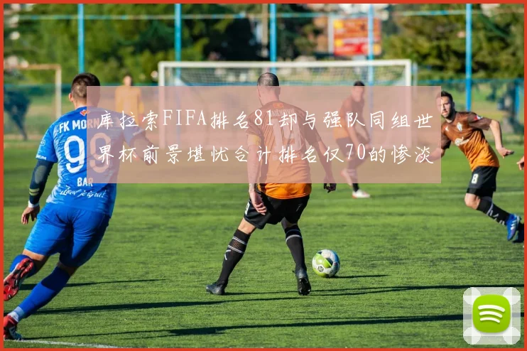 库拉索FIFA排名81却与强队同组世界杯前景堪忧合计排名仅70的惨淡现实