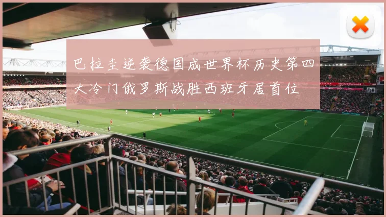 巴拉圭逆袭德国成世界杯历史第四大冷门俄罗斯战胜西班牙居首位