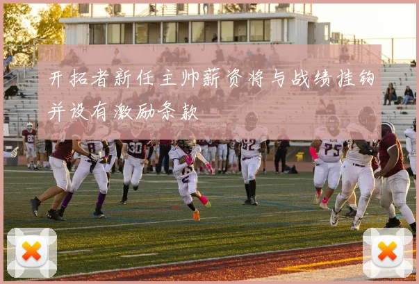 开拓者新任主帅薪资将与战绩挂钩并设有激励条款