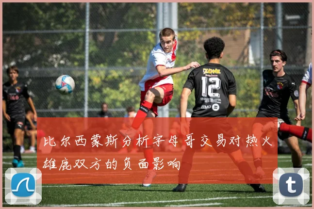 比尔西蒙斯分析字母哥交易对热火雄鹿双方的负面影响