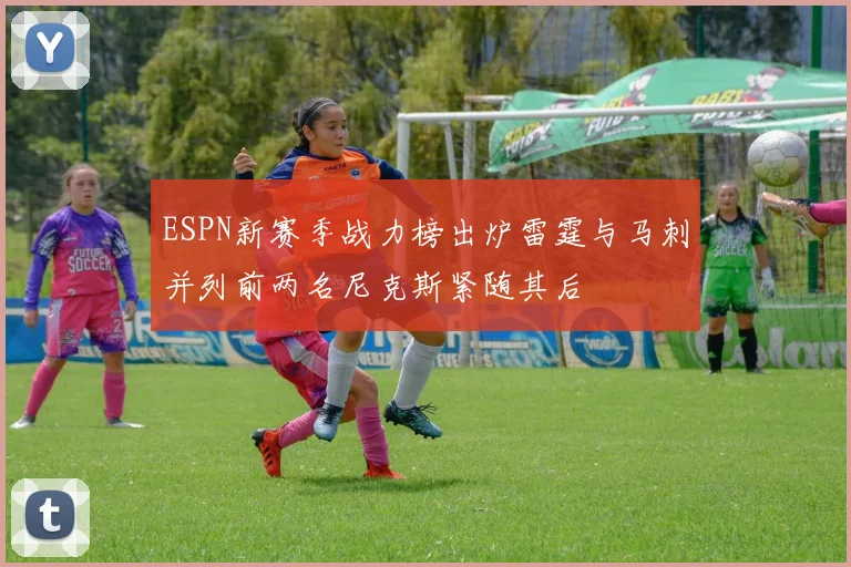 ESPN新赛季战力榜出炉雷霆与马刺并列前两名尼克斯紧随其后