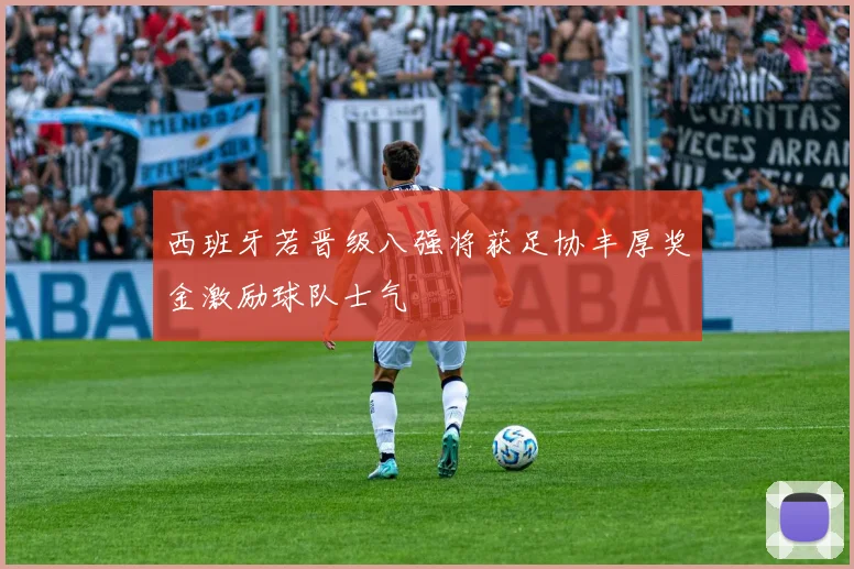 西班牙若晋级八强将获足协丰厚奖金激励球队士气