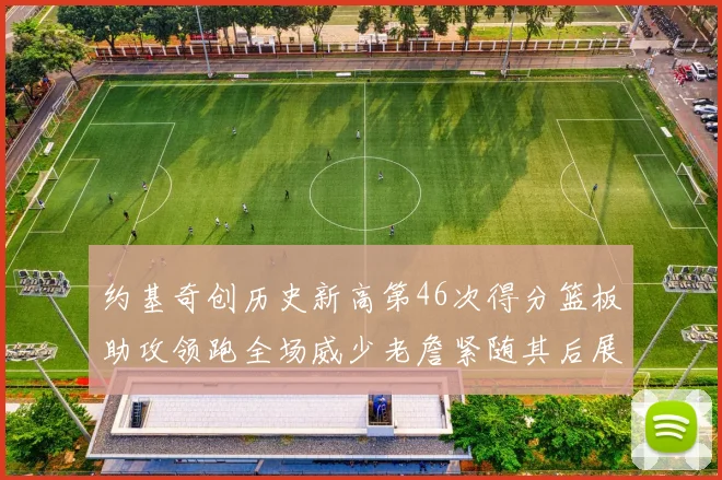 约基奇创历史新高第46次得分篮板助攻领跑全场威少老詹紧随其后展现实力