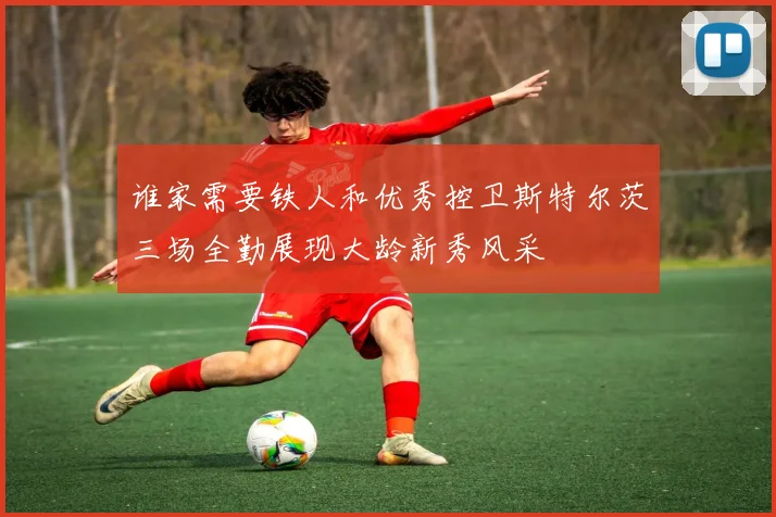 谁家需要铁人和优秀控卫斯特尔茨三场全勤展现大龄新秀风采