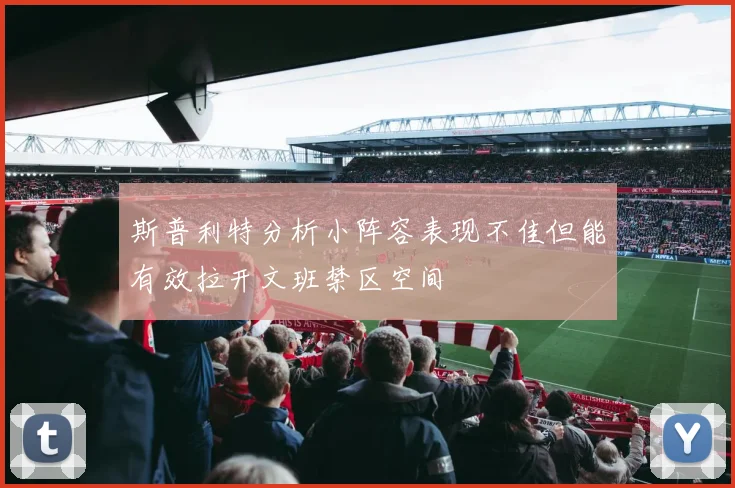 斯普利特分析小阵容表现不佳但能有效拉开文班禁区空间