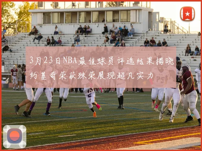 3月23日NBA最佳球员评选结果揭晓约基奇荣获殊荣展现超凡实力