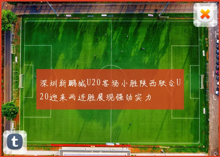 深圳新鹏城U20客场小胜陕西联合U20迎来两连胜展现强劲实力