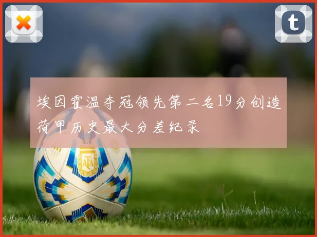 埃因霍温夺冠领先第二名19分创造荷甲历史最大分差纪录
