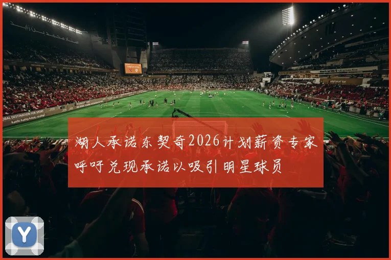 湖人承诺东契奇2026计划薪资专家呼吁兑现承诺以吸引明星球员