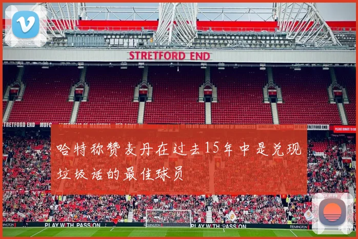 哈特称赞麦丹在过去15年中是兑现垃圾话的最佳球员